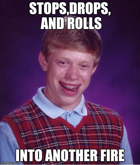Bad Luck Brian | STOPS,DROPS, AND ROLLS INTO ANOTHER FIRE | image tagged in memes,bad luck brian | made w/ Imgflip meme maker