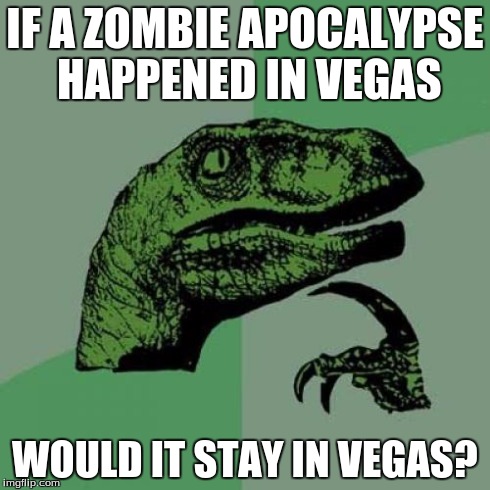 Philosoraptor | IF A ZOMBIE APOCALYPSE HAPPENED IN VEGAS WOULD IT STAY IN VEGAS? | image tagged in memes,philosoraptor | made w/ Imgflip meme maker