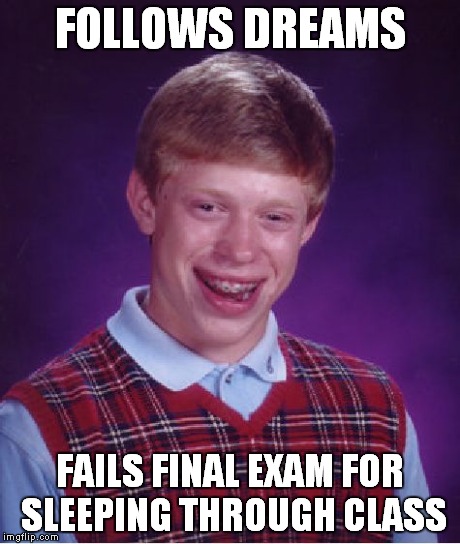 Bad Luck Brian Meme | FOLLOWS DREAMS FAILS FINAL EXAM FOR SLEEPING THROUGH CLASS | image tagged in memes,bad luck brian | made w/ Imgflip meme maker
