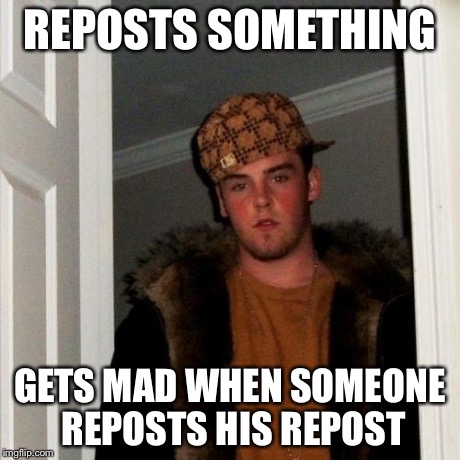 Scumbag Steve | REPOSTS SOMETHING GETS MAD WHEN SOMEONE REPOSTS HIS REPOST | image tagged in memes,scumbag steve | made w/ Imgflip meme maker