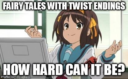 Haruhi Computer | FAIRY TALES WITH TWIST ENDINGS HOW HARD CAN IT BE? | image tagged in haruhi computer | made w/ Imgflip meme maker