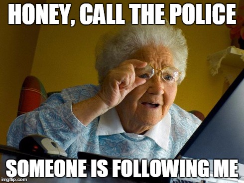 Grandma Finds The Internet | HONEY, CALL THE POLICE SOMEONE IS FOLLOWING ME | image tagged in memes,grandma finds the internet | made w/ Imgflip meme maker