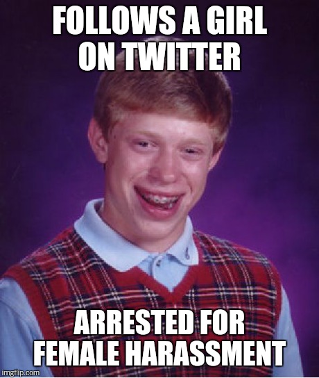 Bad Luck Brian Meme | FOLLOWS A GIRL ON TWITTER ARRESTED FOR FEMALE HARASSMENT | image tagged in memes,bad luck brian | made w/ Imgflip meme maker