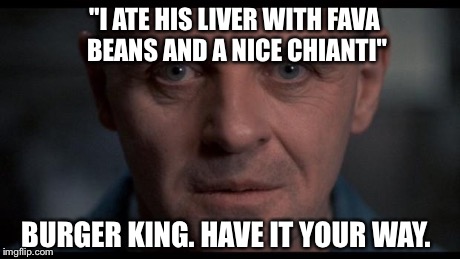 "I ATE HIS LIVER WITH FAVA BEANS AND A NICE CHIANTI" BURGER KING. HAVE IT YOUR WAY. | image tagged in hannibal | made w/ Imgflip meme maker