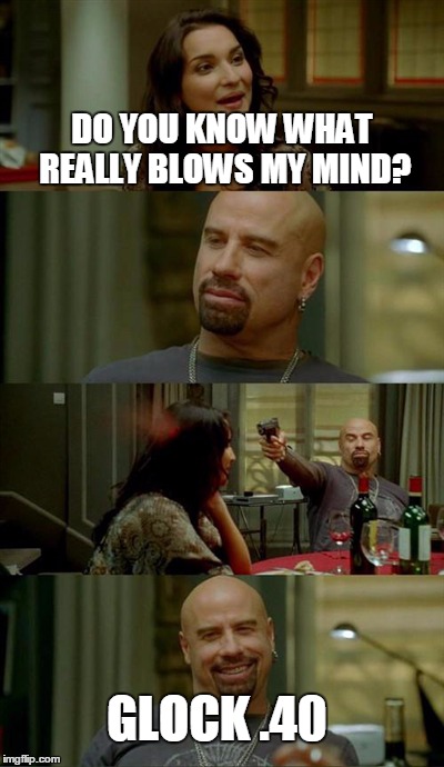 Not much of a brain teaser | DO YOU KNOW WHAT REALLY BLOWS MY MIND? GLOCK .40 | image tagged in memes,skinhead john travolta | made w/ Imgflip meme maker