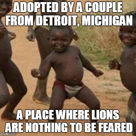 NO Super Bowl | ADOPTED BY A COUPLE FROM DETROIT, MICHIGAN A PLACE WHERE LIONS ARE NOTHING TO BE FEARED | image tagged in memes,third world success kid | made w/ Imgflip meme maker
