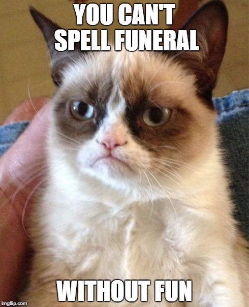 Grumpy Cat | YOU CAN'T SPELL FUNERAL WITHOUT FUN | image tagged in memes,grumpy cat | made w/ Imgflip meme maker
