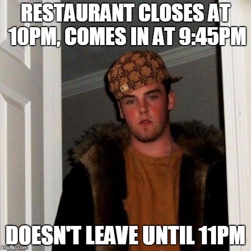 Scumbag Steve | RESTAURANT CLOSES AT 10PM, COMES IN AT 9:45PM DOESN'T LEAVE UNTIL 11PM | image tagged in memes,scumbag steve,AdviceAnimals | made w/ Imgflip meme maker