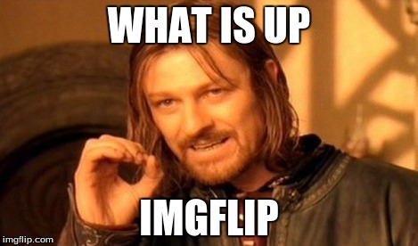 One Does Not Simply | WHAT IS UP IMGFLIP | image tagged in memes,one does not simply | made w/ Imgflip meme maker