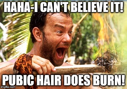 Castaway Fire | HAHA-I CAN'T BELIEVE IT! PUBIC HAIR DOES BURN! | image tagged in memes,castaway fire | made w/ Imgflip meme maker