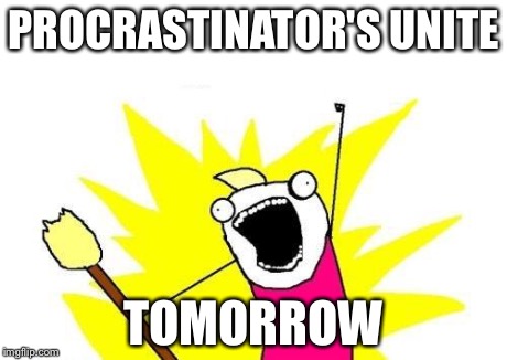 X All The Y | PROCRASTINATOR'S UNITE TOMORROW | image tagged in memes,x all the y | made w/ Imgflip meme maker