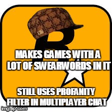 rockstar | MAKES GAMES WITH A LOT OF SWEARWORDS IN IT STILL USES PROFANITY FILTER IN MULTIPLAYER CHAT | image tagged in gta 5,gta online,rockstar | made w/ Imgflip meme maker