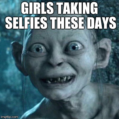 Gollum | GIRLS TAKING SELFIES THESE DAYS | image tagged in memes,gollum | made w/ Imgflip meme maker