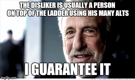 I Guarantee It | THE DISLIKER IS USUALLY A PERSON ON TOP OF THE LADDER USING HIS MANY ALTS I GUARANTEE IT | image tagged in memes,i guarantee it | made w/ Imgflip meme maker