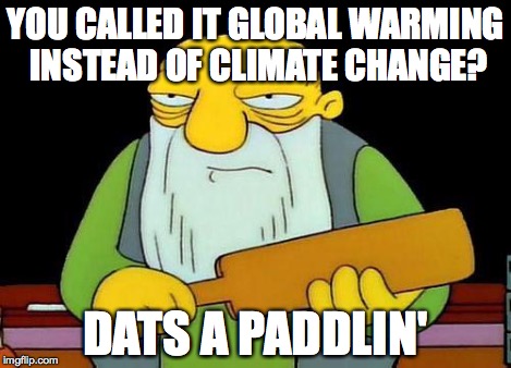 Paddle | YOU CALLED IT GLOBAL WARMING INSTEAD OF CLIMATE CHANGE? DATS A PADDLIN' | image tagged in paddle | made w/ Imgflip meme maker