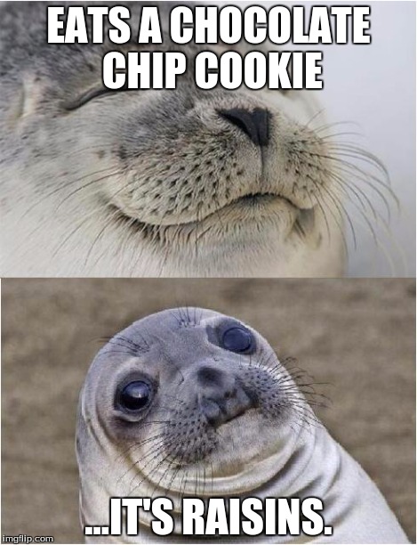 Why is this world so cruel... | EATS A CHOCOLATE CHIP COOKIE ...IT'S RAISINS. | image tagged in memes,awkward moment seal,cookie,chocolate,yum,mistake | made w/ Imgflip meme maker