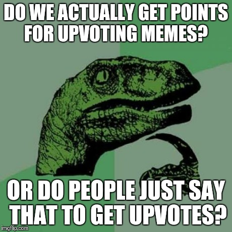 If yes, how many? | DO WE ACTUALLY GET POINTS FOR UPVOTING MEMES? OR DO PEOPLE JUST SAY THAT TO GET UPVOTES? | image tagged in memes,philosoraptor | made w/ Imgflip meme maker