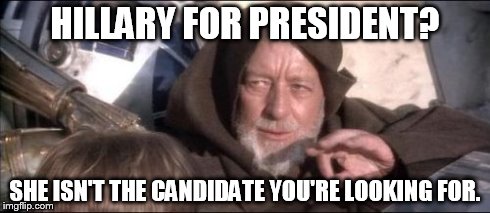 These Aren't The Droids You Were Looking For | HILLARY FOR PRESIDENT? SHE ISN'T THE CANDIDATE YOU'RE LOOKING FOR. | image tagged in memes,these arent the droids you were looking for | made w/ Imgflip meme maker