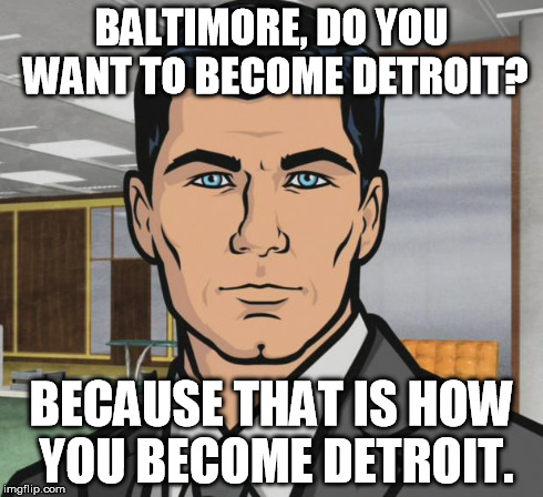 Archer | BALTIMORE, DO YOU WANT TO BECOME DETROIT? BECAUSE THAT IS HOW YOU BECOME DETROIT. | image tagged in memes,archer | made w/ Imgflip meme maker