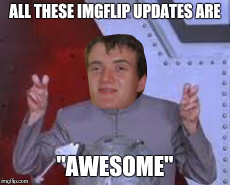 ALL THESE IMGFLIP UPDATES ARE "AWESOME" | made w/ Imgflip meme maker