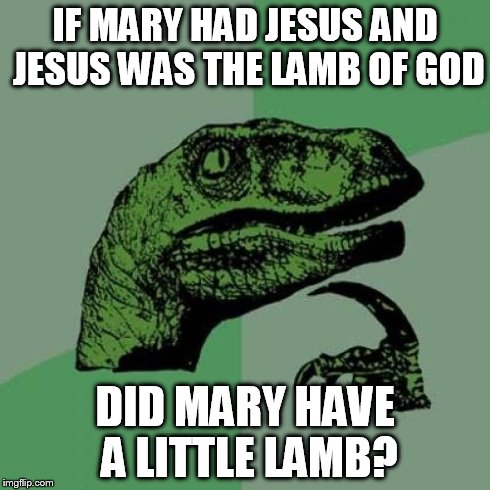 Philosoraptor | IF MARY HAD JESUS AND JESUS WAS THE LAMB OF GOD DID MARY HAVE A LITTLE LAMB? | image tagged in memes,philosoraptor | made w/ Imgflip meme maker