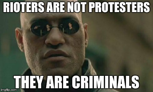 Get it straight | RIOTERS ARE NOT PROTESTERS THEY ARE CRIMINALS | image tagged in memes,matrix morpheus,baltimore riots,looters | made w/ Imgflip meme maker