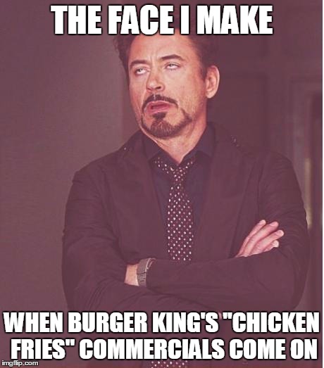 I'm sure they taste good, but the commercials themselves are just.... terrible | THE FACE I MAKE WHEN BURGER KING'S "CHICKEN FRIES" COMMERCIALS COME ON | image tagged in memes,face you make robert downey jr | made w/ Imgflip meme maker