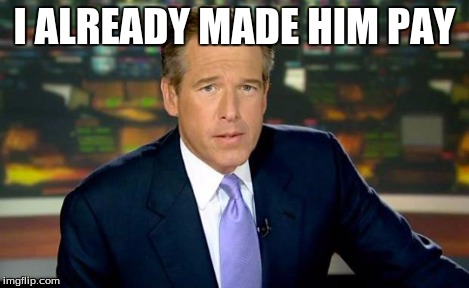 Brian Williams Was There Meme | I ALREADY MADE HIM PAY | image tagged in memes,brian williams was there | made w/ Imgflip meme maker