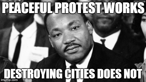 MLK disappointed | PEACEFUL PROTEST WORKS DESTROYING CITIES DOES NOT | image tagged in mlk disappointed,baltimore riots | made w/ Imgflip meme maker