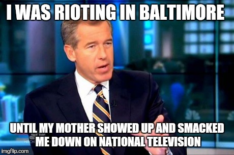Brian Williams Was There 2 | I WAS RIOTING IN BALTIMORE UNTIL MY MOTHER SHOWED UP AND SMACKED ME DOWN ON NATIONAL TELEVISION | image tagged in memes,brian williams was there 2 | made w/ Imgflip meme maker