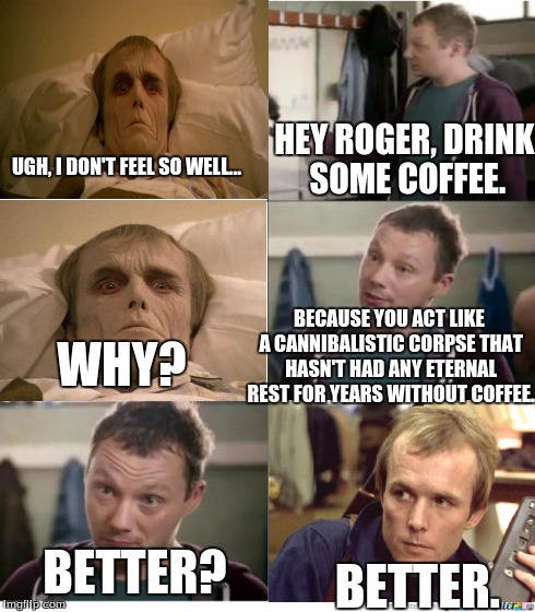 Admit it. You're a crabby zombie in the morning without a cup of coffee. | UGH, I DON'T FEEL SO WELL... HEY ROGER, DRINK SOME COFFEE. WHY? BECAUSE YOU ACT LIKE A CANNIBALISTIC CORPSE THAT HASN'T HAD ANY ETERNAL REST | image tagged in snickers,coffee,memes,zombies,movie,funny | made w/ Imgflip meme maker