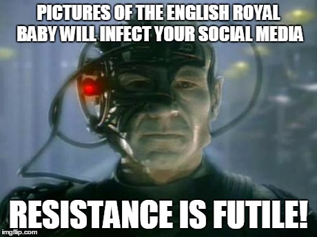 Who cares? | PICTURES OF THE ENGLISH ROYAL BABY WILL INFECT YOUR SOCIAL MEDIA RESISTANCE IS FUTILE! | image tagged in locutus of borg | made w/ Imgflip meme maker