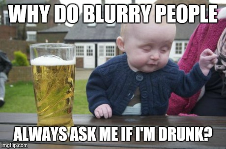 Drunk Baby | WHY DO BLURRY PEOPLE ALWAYS ASK ME IF I'M DRUNK? | image tagged in memes,drunk baby | made w/ Imgflip meme maker