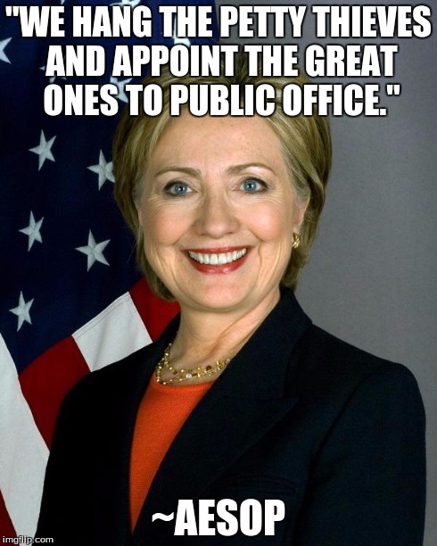 Hillary Clinton Meme | "WE HANG THE PETTY THIEVES AND APPOINT THE GREAT ONES TO PUBLIC OFFICE." ~AESOP | image tagged in hillaryclinton,quotes,politicians,government | made w/ Imgflip meme maker