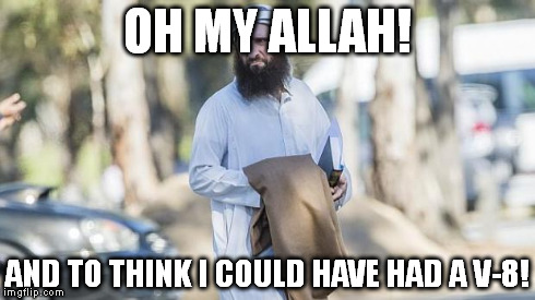 Muslim realizes | OH MY ALLAH! AND TO THINK I COULD HAVE HAD A V-8! | image tagged in muslim realizes | made w/ Imgflip meme maker
