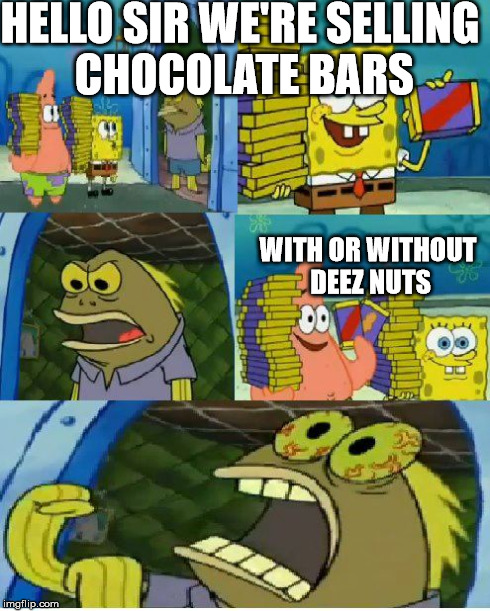 Chocolate Spongebob | HELLO SIR WE'RE SELLING CHOCOLATE BARS WITH OR WITHOUT DEEZ NUTS | image tagged in memes,chocolate spongebob | made w/ Imgflip meme maker