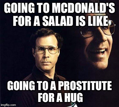 Will Ferrell Meme | GOING TO MCDONALD'S FOR A SALAD IS LIKE GOING TO A PROSTITUTE FOR A HUG | image tagged in memes,will ferrell | made w/ Imgflip meme maker