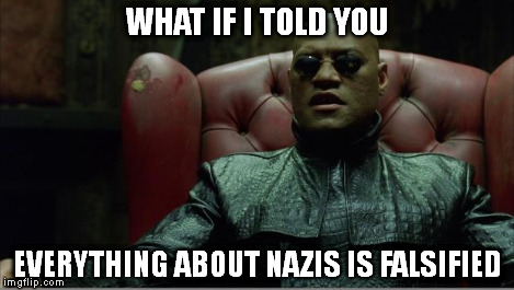 Morpheus sitting down | WHAT IF I TOLD YOU EVERYTHING ABOUT NAZIS IS FALSIFIED | image tagged in morpheus sitting down | made w/ Imgflip meme maker