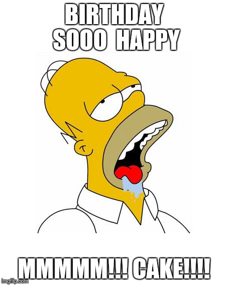 Homer Simpson Drooling | BIRTHDAY SOOO  HAPPY MMMMM!!! CAKE!!!! | image tagged in homer simpson drooling | made w/ Imgflip meme maker