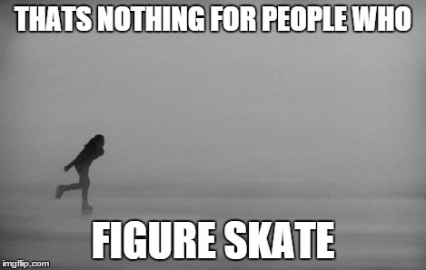 THATS NOTHING FOR PEOPLE WHO FIGURE SKATE | image tagged in lonely figure skater | made w/ Imgflip meme maker
