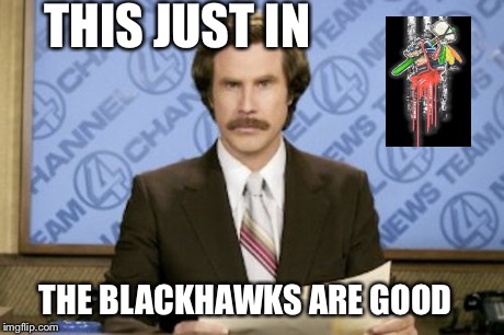 Ron Burgundy | THIS JUST IN THE BLACKHAWKS ARE GOOD | image tagged in memes,ron burgundy,nhl,hockey | made w/ Imgflip meme maker