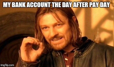 One Does Not Simply | MY BANK ACCOUNT THE DAY AFTER PAY DAY | image tagged in memes,one does not simply | made w/ Imgflip meme maker