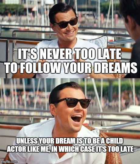 Anyone Remember "Growing Pains"? | IT'S NEVER TOO LATE TO FOLLOW YOUR DREAMS UNLESS YOUR DREAM IS TO BE A CHILD ACTOR LIKE ME, IN WHICH CASE IT'S TOO LATE | image tagged in memes,leonardo dicaprio wolf of wall street | made w/ Imgflip meme maker