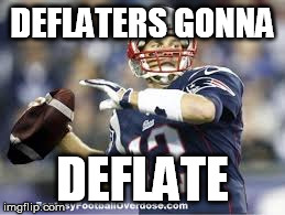 Tom Deflatey | DEFLATERS GONNA DEFLATE | image tagged in deflategate,tom brady | made w/ Imgflip meme maker