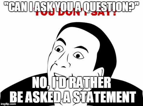 You Don't Say | "CAN I ASK YOU A QUESTION?" NO, I'D RATHER BE ASKED A STATEMENT | image tagged in memes,you don't say | made w/ Imgflip meme maker
