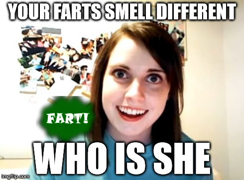 Overly Attached Girlfriend | YOUR FARTS SMELL DIFFERENT WHO IS SHE | image tagged in memes,overly attached girlfriend | made w/ Imgflip meme maker