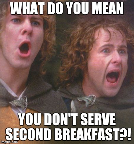 WHAT DO YOU MEAN YOU DON'T SERVE SECOND BREAKFAST?! | made w/ Imgflip meme maker