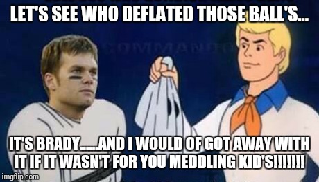 The culprit?!?  | LET'S SEE WHO DEFLATED THOSE BALL'S... IT'S BRADY......AND I WOULD OF GOT AWAY WITH IT IF IT WASN'T FOR YOU MEDDLING KID'S!!!!!!! | image tagged in deflate-gate,tom brady | made w/ Imgflip meme maker