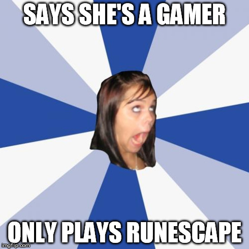 Annoying Facebook Girl | SAYS SHE'S A GAMER ONLY PLAYS RUNESCAPE | image tagged in memes,annoying facebook girl | made w/ Imgflip meme maker