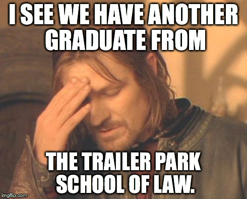 Frustrated Boromir | I SEE WE HAVE ANOTHER GRADUATE FROM THE TRAILER PARK SCHOOL OF LAW. | image tagged in memes,frustrated boromir | made w/ Imgflip meme maker